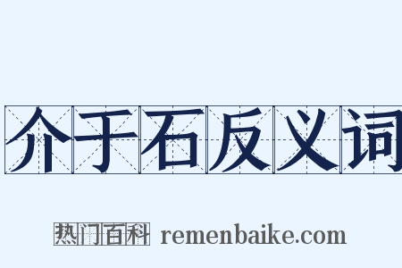 介于石反义词是什么意思的图片